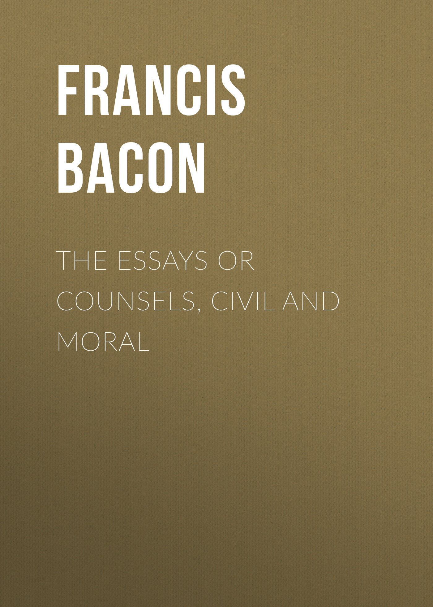 The Essays Or Counsels, Civil And Moral